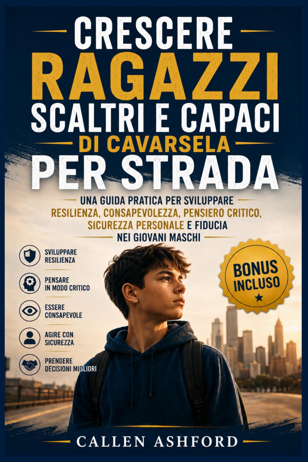 Crescere ragazzi scaltri e capaci di cavarsela per strada: Una guida pratica per sviluppare resilienza, consapevolezza, pensiero critico, sicurezza personale e fiducia nei giovani maschi