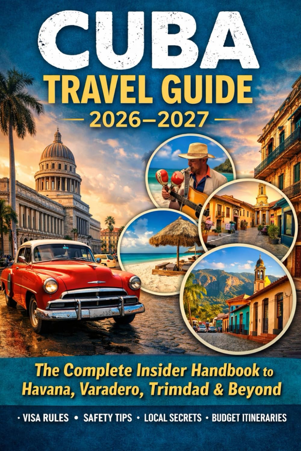 CUBA TRAVEL GUIDE 2026–2027: The Complete Insider Handbook to Havana, Varadero, Trinidad & Beyond Updated Visas, Safety Tips, Local Secrets, Budget Travel & Ready Made Itineraries