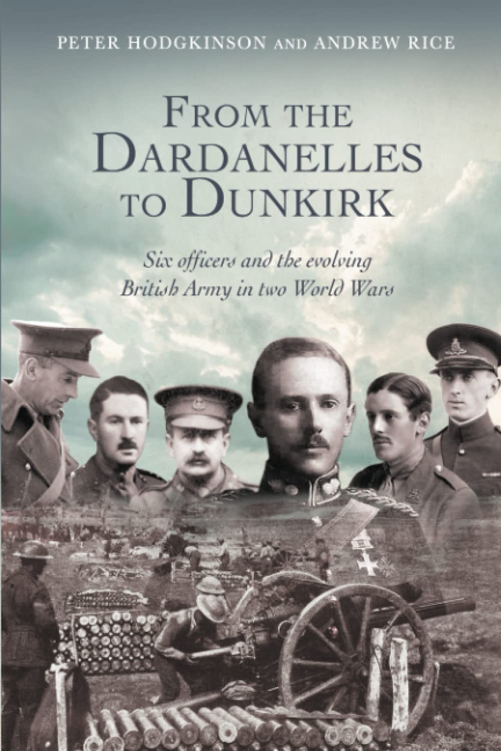 FROM THE DARDANELLES TO DUNKIRK: Six Officers and the Evolving British Army in Two World Wars