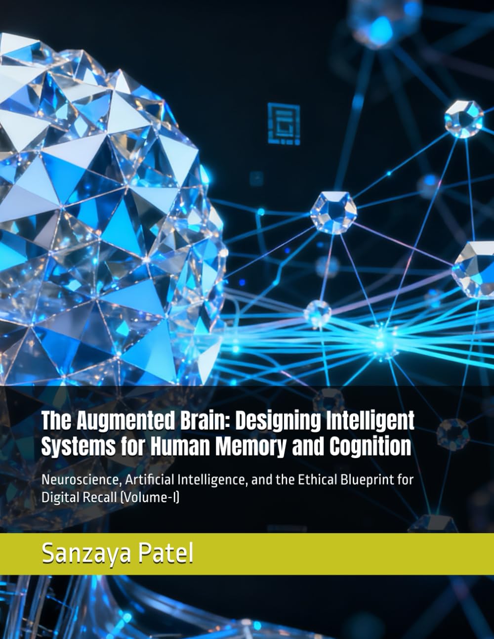 The Augmented Brain: Designing Intelligent Systems for Human Memory and Cognition: Neuroscience, Artificial Intelligence, and the Ethical Blueprint for Digital Recall (Volume-I)