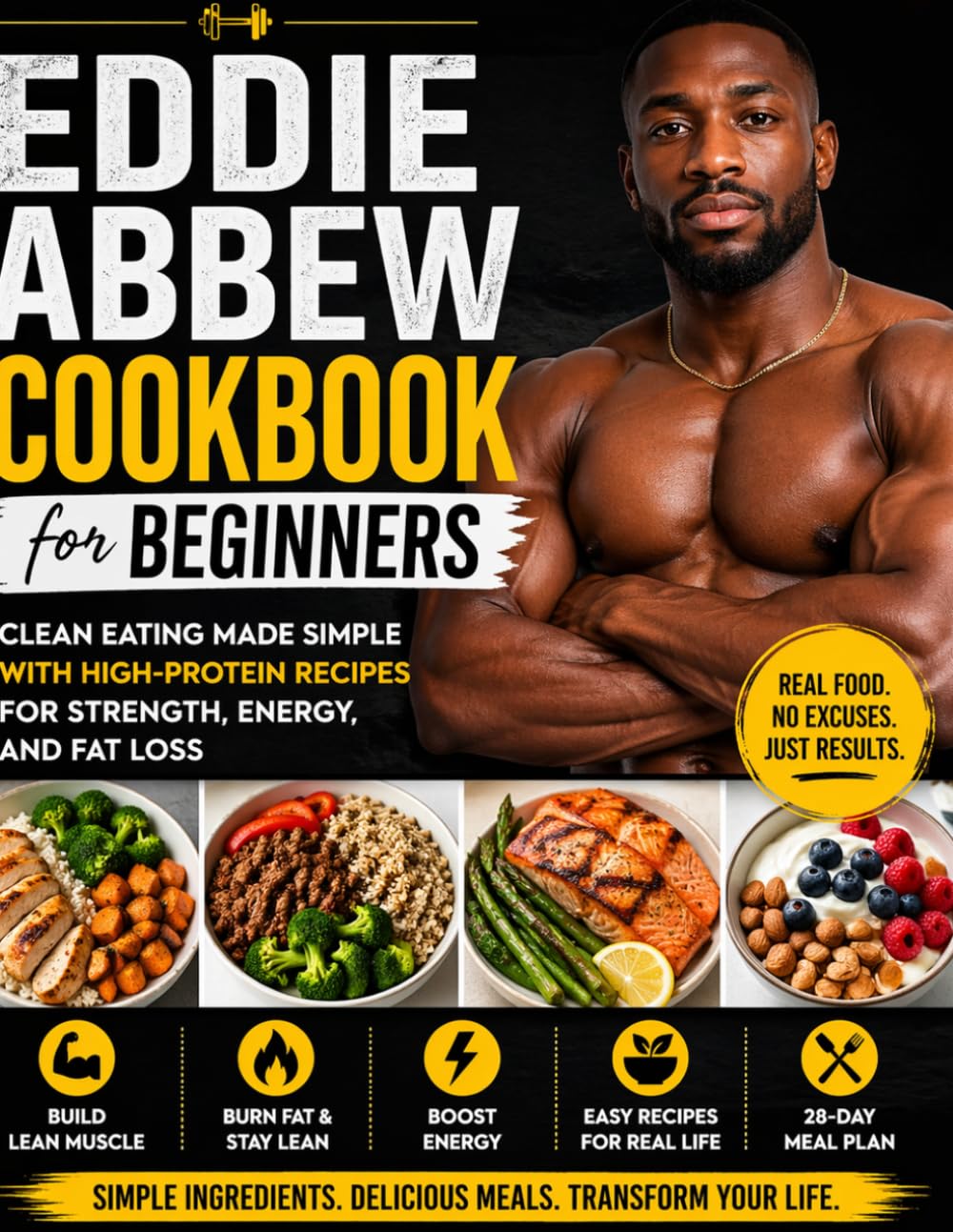 Eddie Abbew Cookbook for Beginners: Clean Eating Made Simple with High-Protein Recipes for Strength, Energy, and Fat Loss