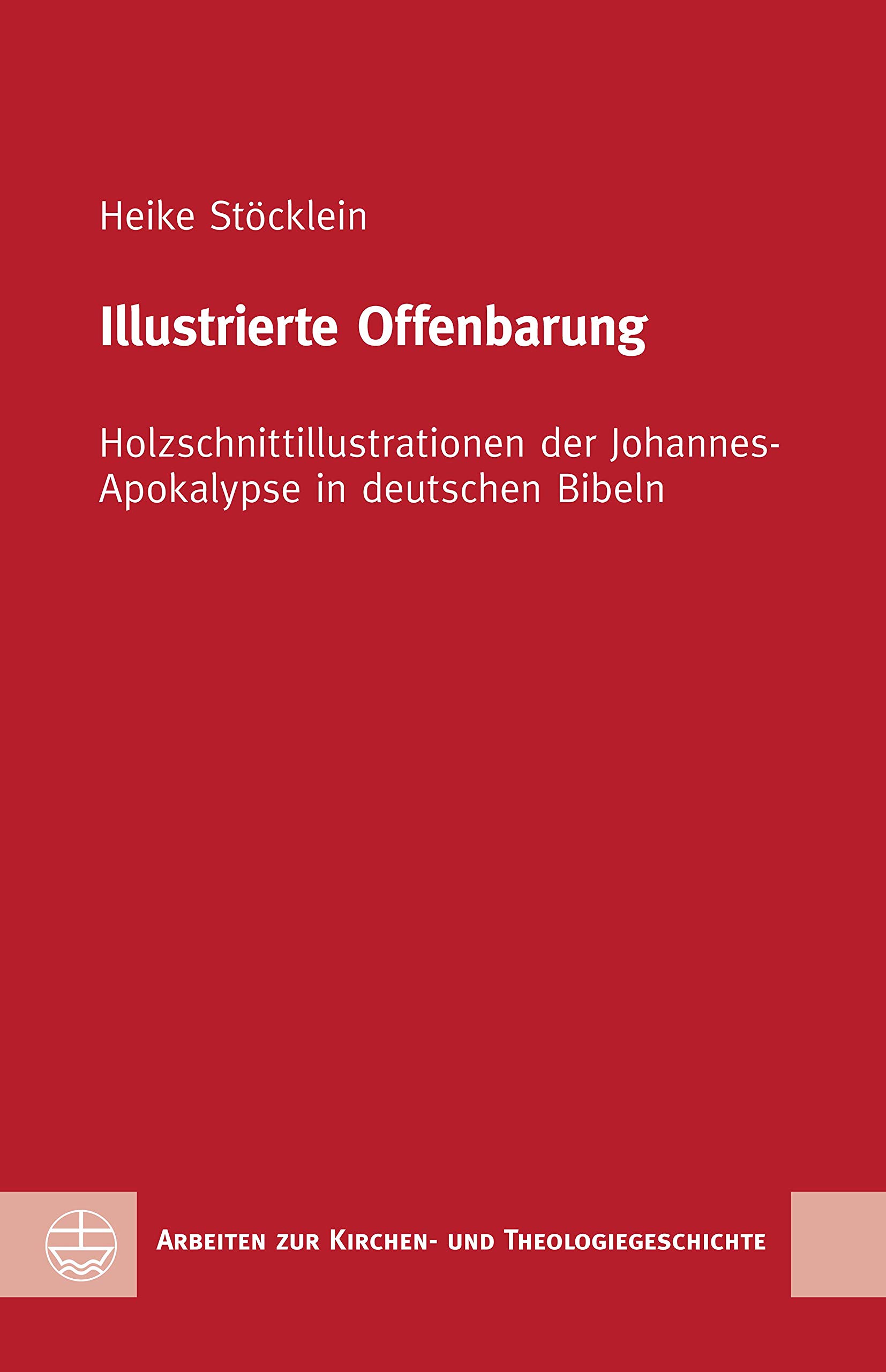 Illustrierte Offenbarung: Holzschnittillustrationen der Johannes-Apokalypse in deutschen Bibeln (Arbeiten zur Kirchen- und Theologiegeschichte (AKThG) 52)