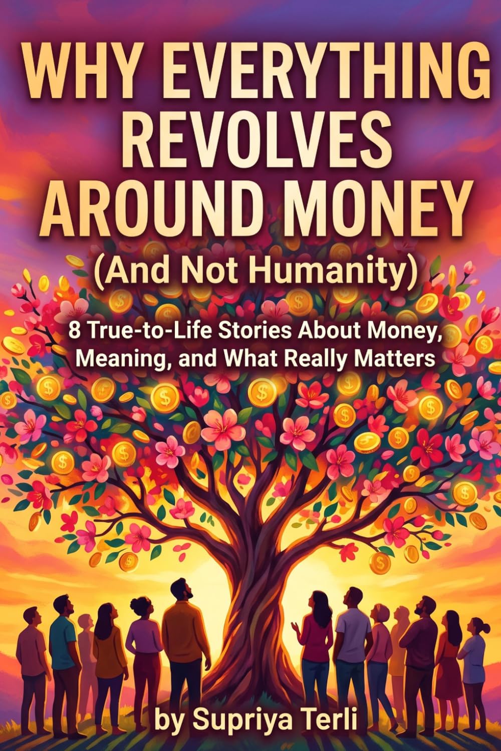 Why Everything Revolves Around Money (And Not Humanity): 8 True-to-Life Stories About Money, Meaning, and What Really Matters