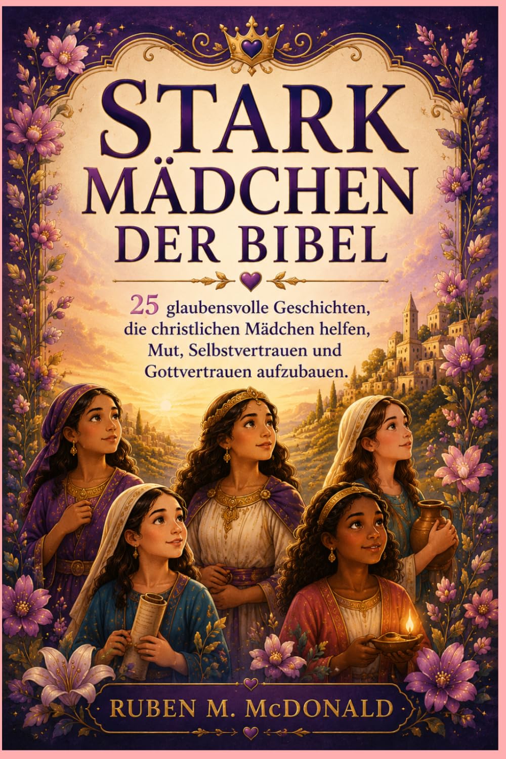 STARK MÄDCHEN DER BIBEL: 25 glaubensvolle Geschichten, die christlichen Mädchen helfen, Mut, Selbstvertrauen und Gottvertrauen aufzubauen