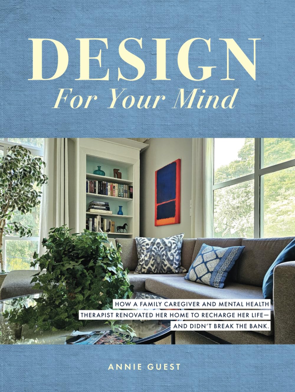 Design For Your Mind: How a Family Caregiver and Mental Health Therapist Renovated Her Home to Recharge Her Life - and Didn't Break the Bank