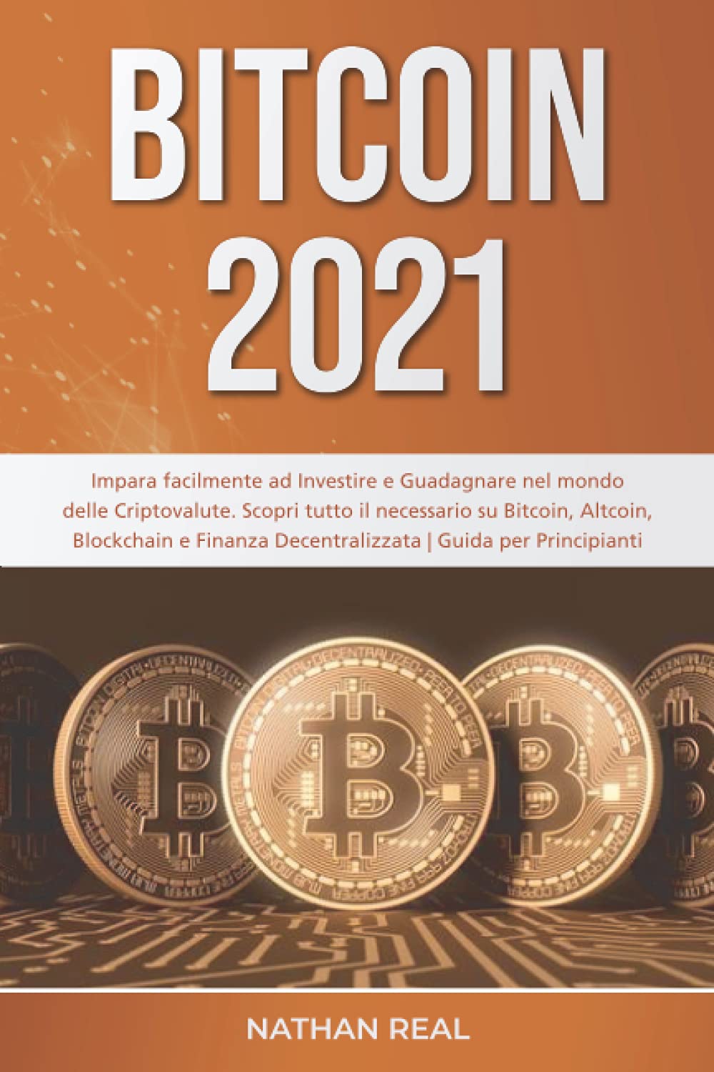 BITCOIN 2021: Impara facilmente ad Investire e Guadagnare nel mondo delle  Criptovalute. Scopri tutto il necessario su Bitcoin, Altcoin, Blockchain e  Finanza Decentralizzata | Guida per Principianti : Real, Nathan: Amazon.it:  Libri