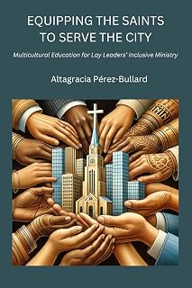 EQUIPPING THE SAINTS TO SERVE THE CITY: MULTICULTURAL EDUCATION FOR LAY LEADERS’ INCLUSIVE MINISTRY