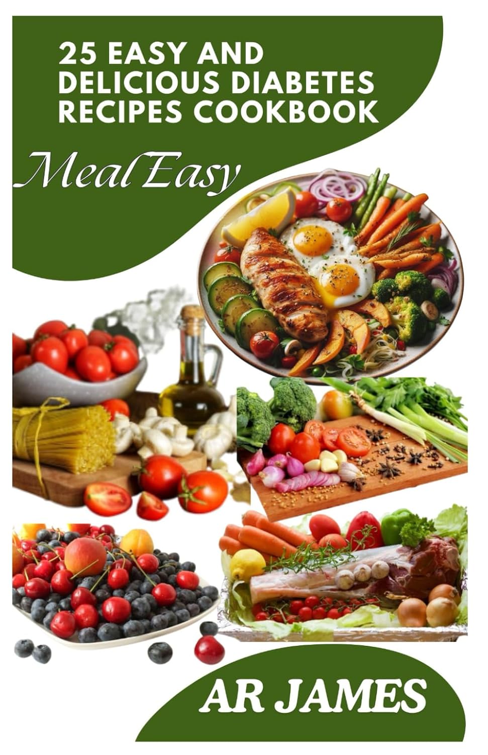 25 EASY AND DELICIOUS DIABETES RECIPES COOKBOOK: 25 Simple & Delectable Recipes for Recently Diagnosed Type 2 Diabetes, Prediabetes, and Diabetes. Live a Healthier Life without Giving Up Taste