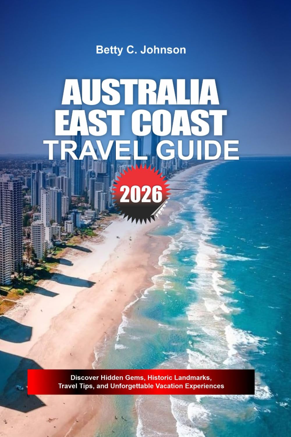 AUSTRALIA EAST COAST TRAVEL GUIDE 2026: Discover Hidden Gems, Historic Landmarks, Travel Tips, and Unforgettable Vacation Experiences