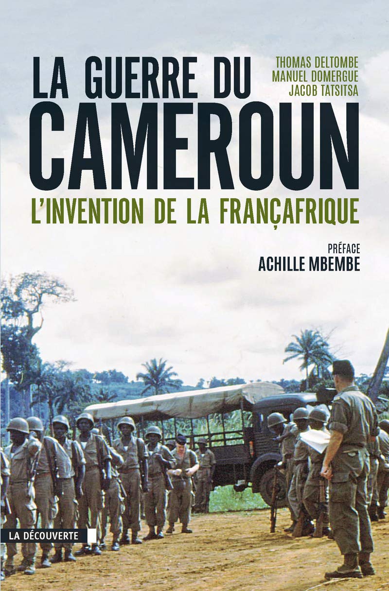 La guerre du Cameroun: L'invention de la Françafrique 1948-1971