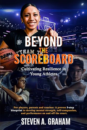 BEYOND THE SCOREBOARD Cultivating Resilience in Young Athletes: For players, parents &amp; coaches: A proven 5-step blueprint to develop mental strength, self-compassion &amp; performance on and off the court