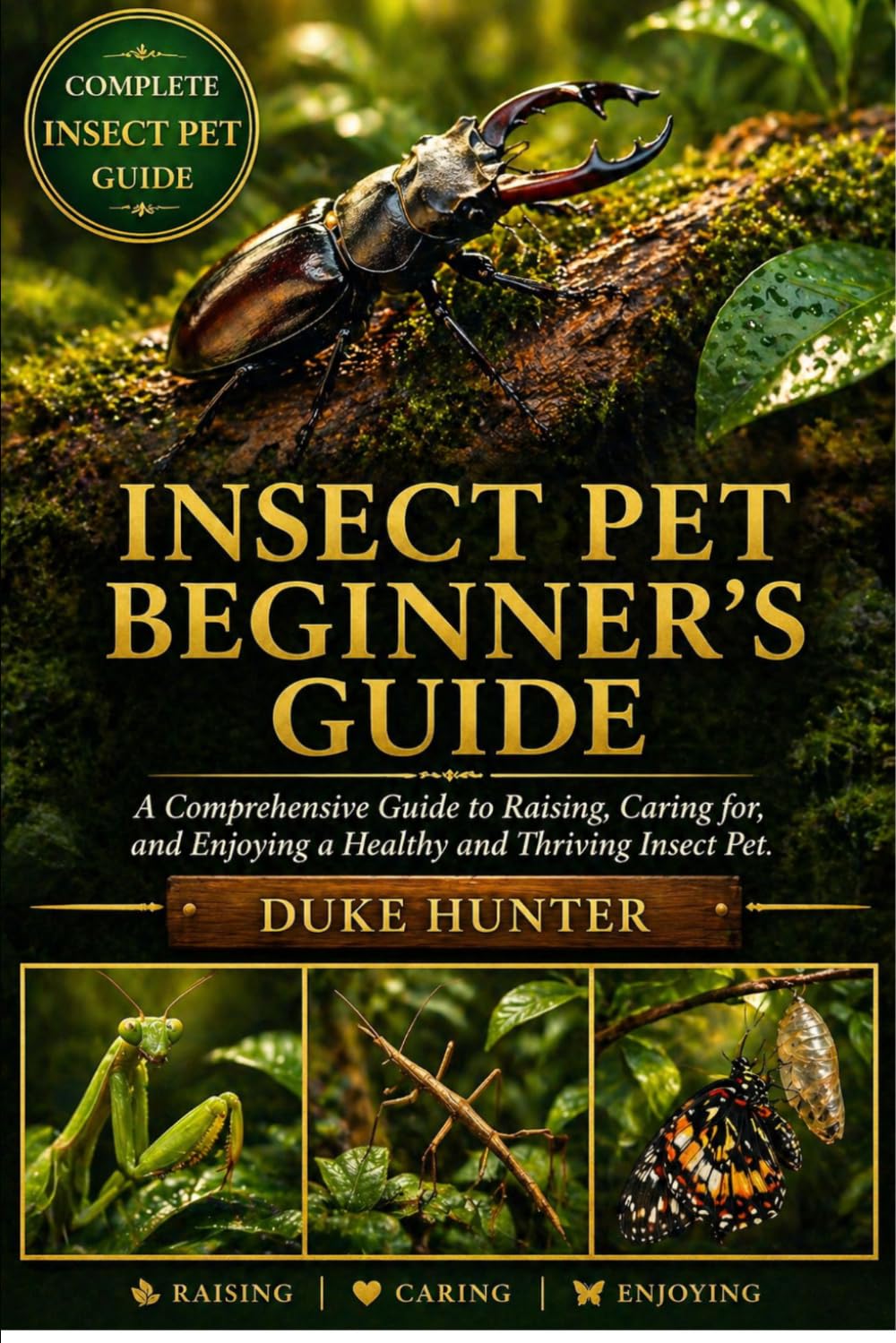INSECT PET BEGINNER’S GUIDE: A Comprehensive Guide to Raising, Caring for, and Enjoying a Healthy and Thriving Insect Pet.