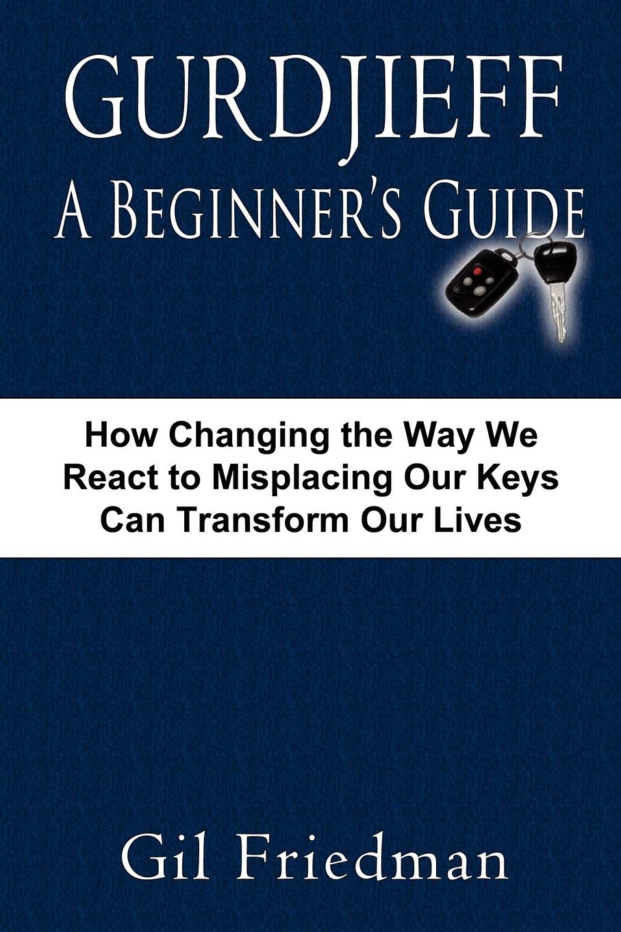 Gurdjieff, A Beginner's Guide: How Changing The Way We React To Misplacing Our Keys Can Transform Our Lives