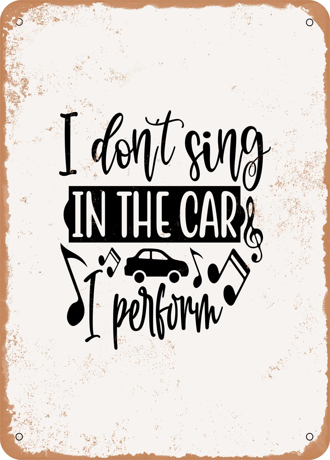 Metal Sign - I Don't Sing In the Car I Perform - Vintage Rusty Look home decor
