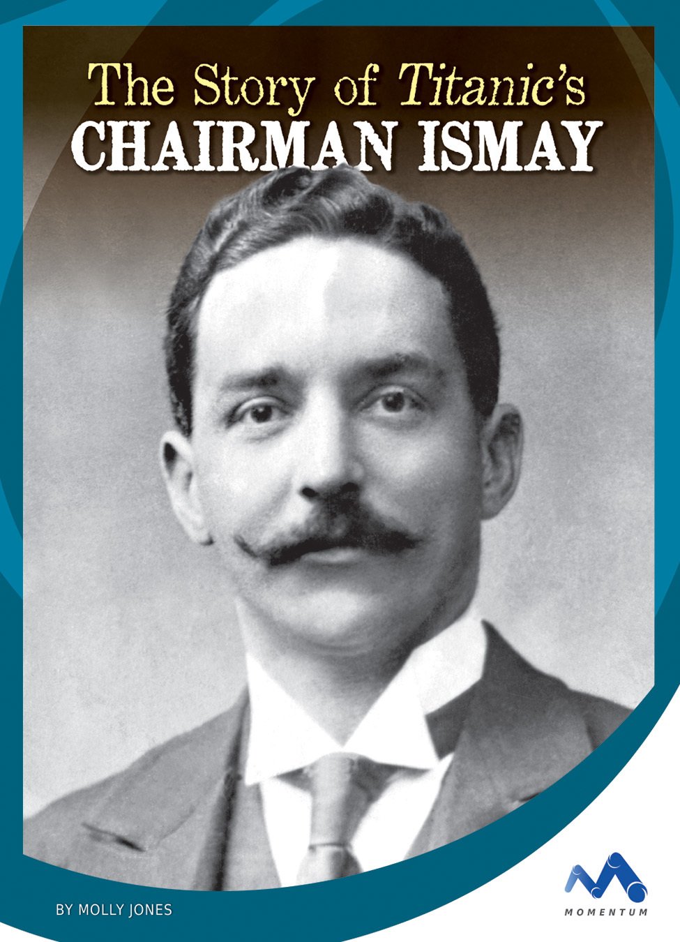 The Story of Titanic's Chairman Ismay (Titanic Stories)
