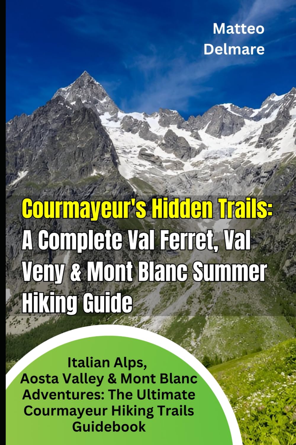 Courmayeur's Hidden Trails: A Complete Val Ferret, Val Veny & Mont Blanc Summer Hiking Guide: Italian Alps, Aosta Valley & Mont Blanc Adventures: The Ultimate Courmayeur Hiking trails Guidebook