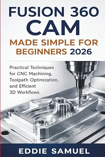 FUSION 360 CAM MADE SIMPLE FOR BEGINNERS 2026: Practical Techniques