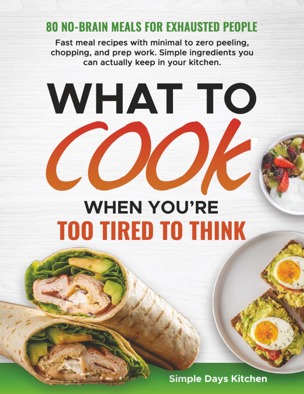 What to Cook When You’re Too Tired to Think: 80 No-Brain Meals for Exhausted Days | Fast Minimal-Effort Recipes Made with Simple Ingredients, Ready in Minutes