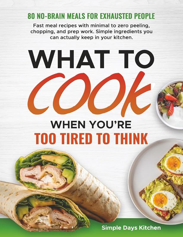 What to Cook When You’re Too Tired to Think: 80 No-Brain Meals for Exhausted Days | Fast Minimal-Effort Recipes Made with Simple Ingredients, Ready in Minutes