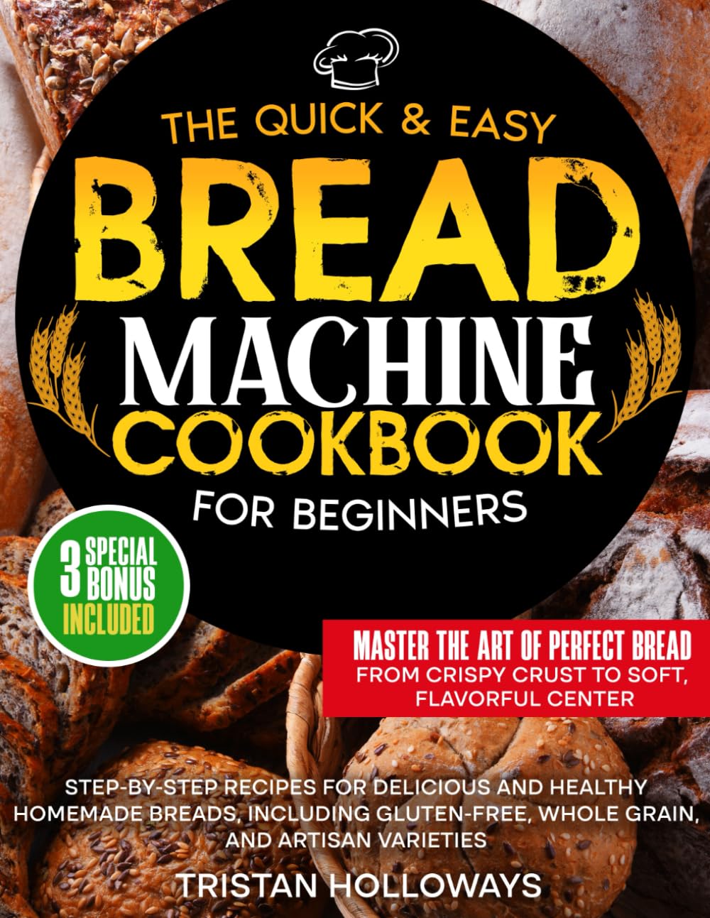 The Quick & Easy Bread Machine Cookbook for Beginners: Step-by-Step Recipes for Delicious and Healthy Homemade Breads, Including Gluten-Free, Whole