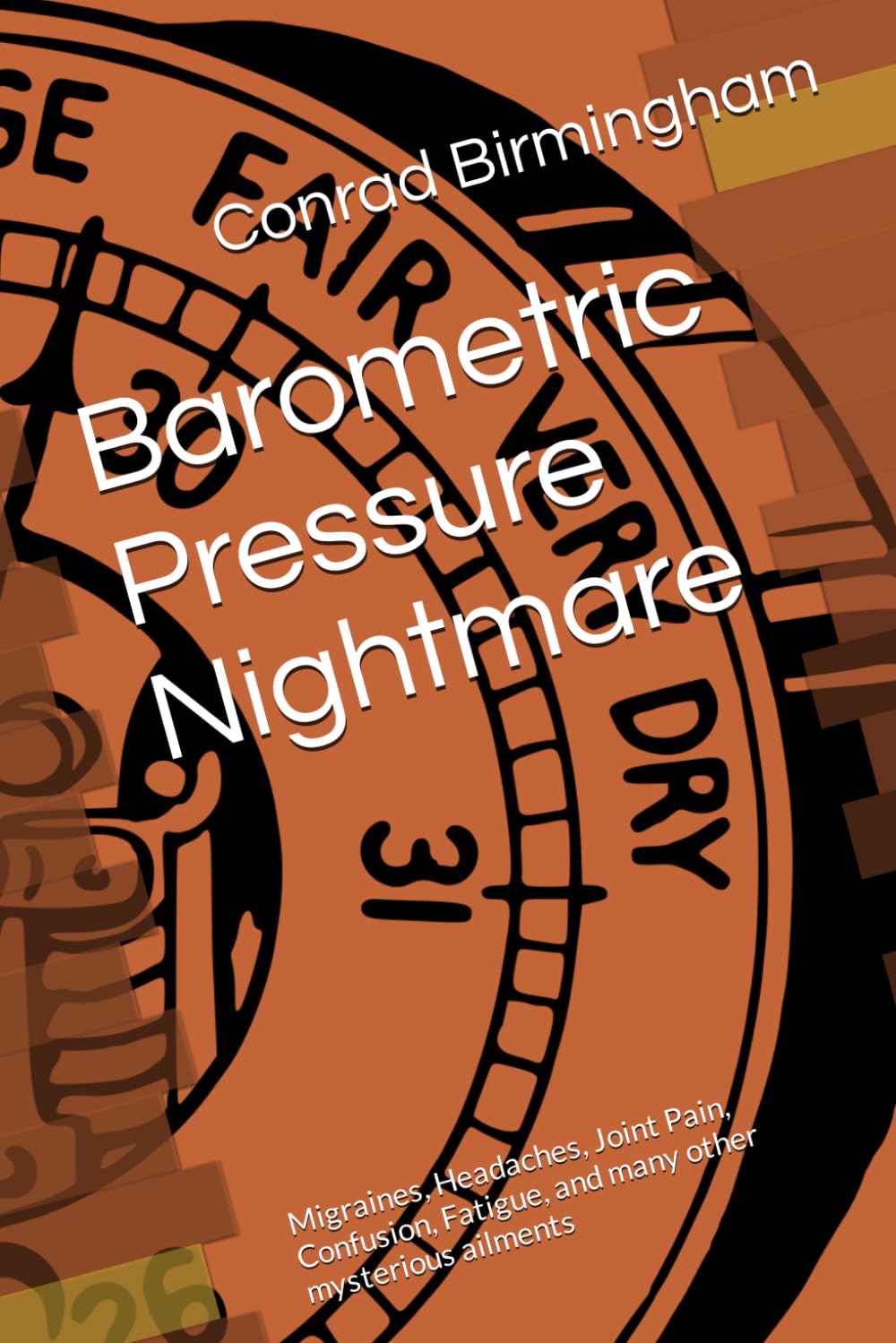 Barometric Pressure Nightmare: Migraines, Headaches, Joint Pain, Confusion, Fatigue, and many other mysterious ailments