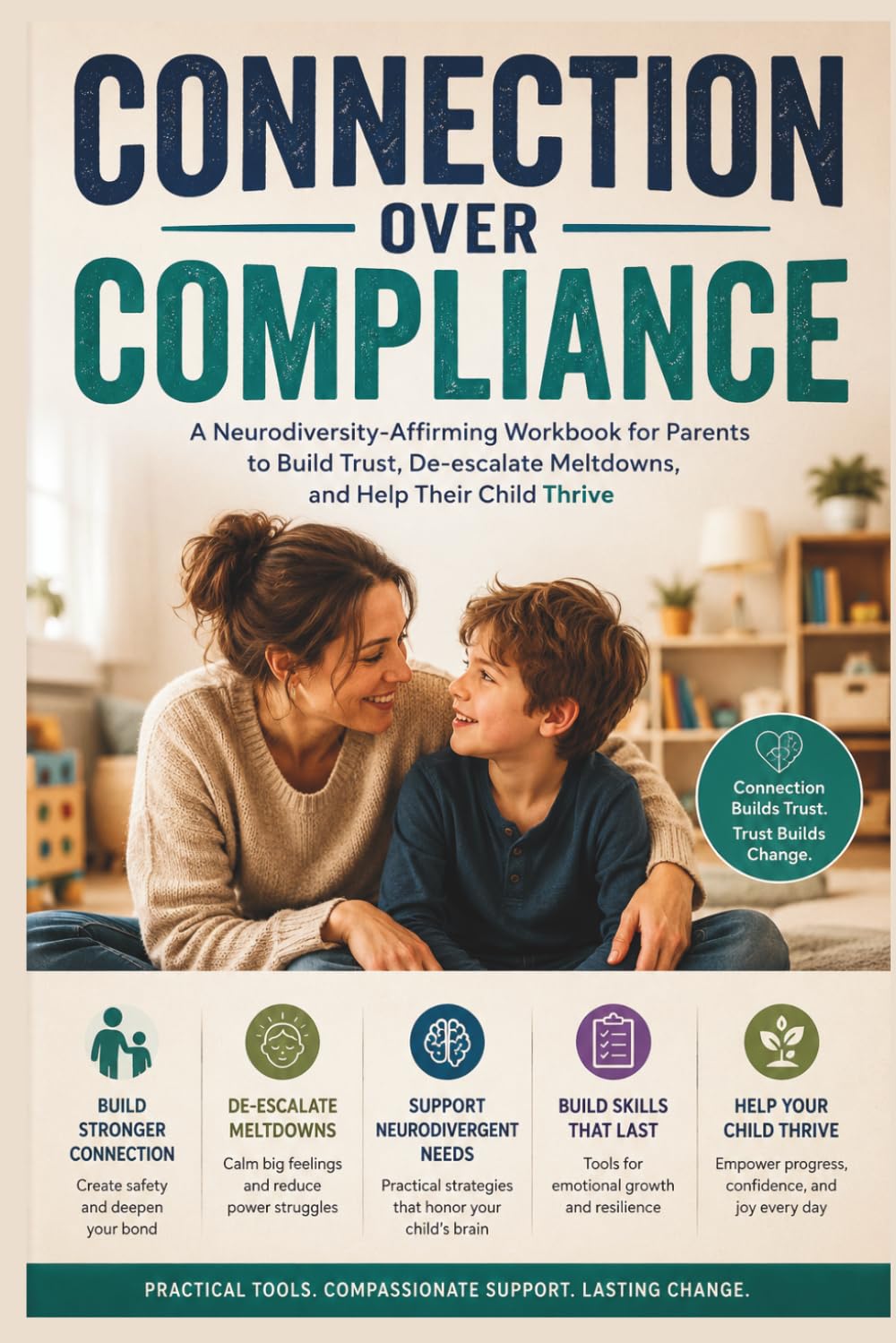 Connection Over Compliance: A Neurodiversity-Affirming Workbook for Parents to Build Trust, De-escalate Meltdowns, and Help Their Child Thrive