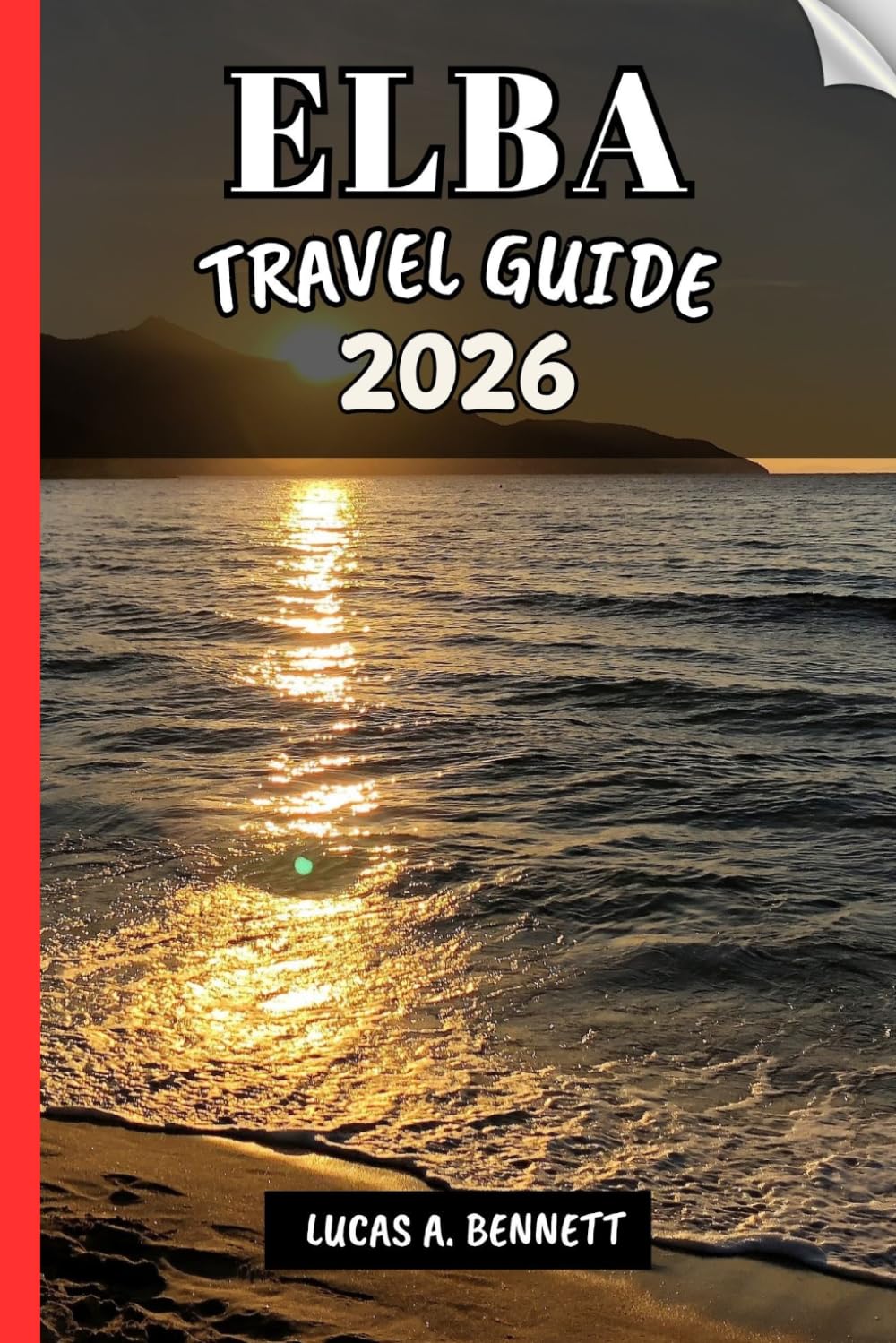 ELBA TRAVEL GUIDE 2026: Your Travel Guide For Lasting Memories, Unforgettable Adventures and Unique Experience.