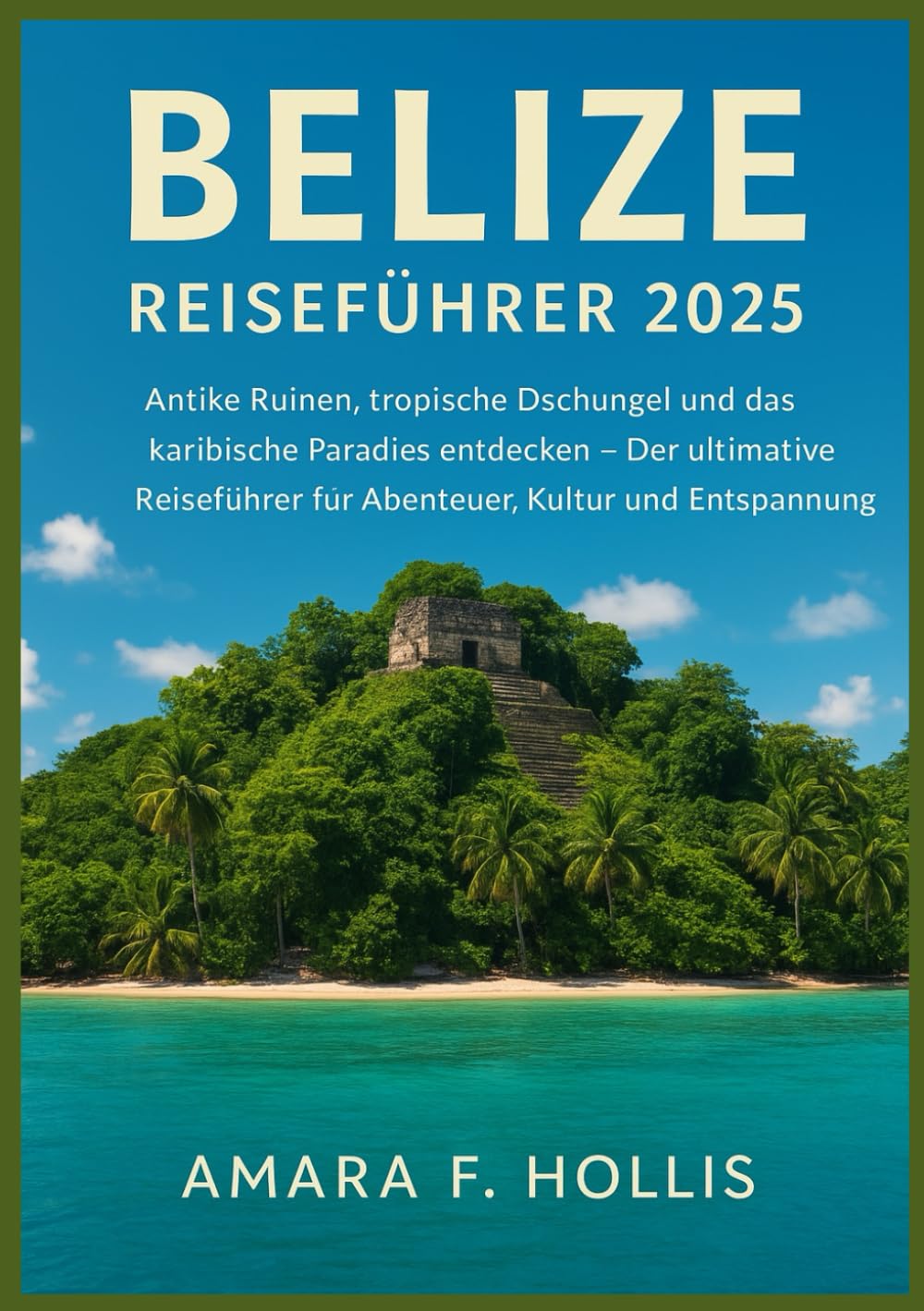 BELIZE REISEFÜHRER 2025: Antike Ruinen, tropische Dschungel und das karibische Paradies entdecken – Der ultimative Reiseführer für Abenteuer, Kultur und Entspannung