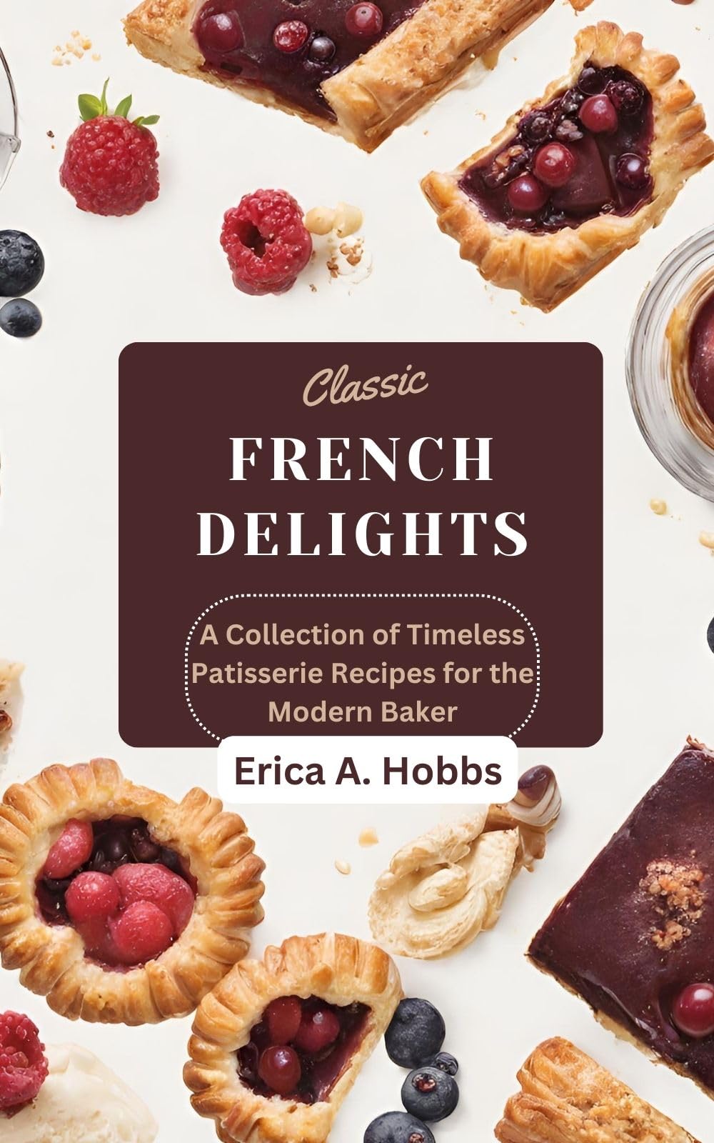 Classic French Delights: A Collection of Timeless Patisserie Recipes for the Modern Baker