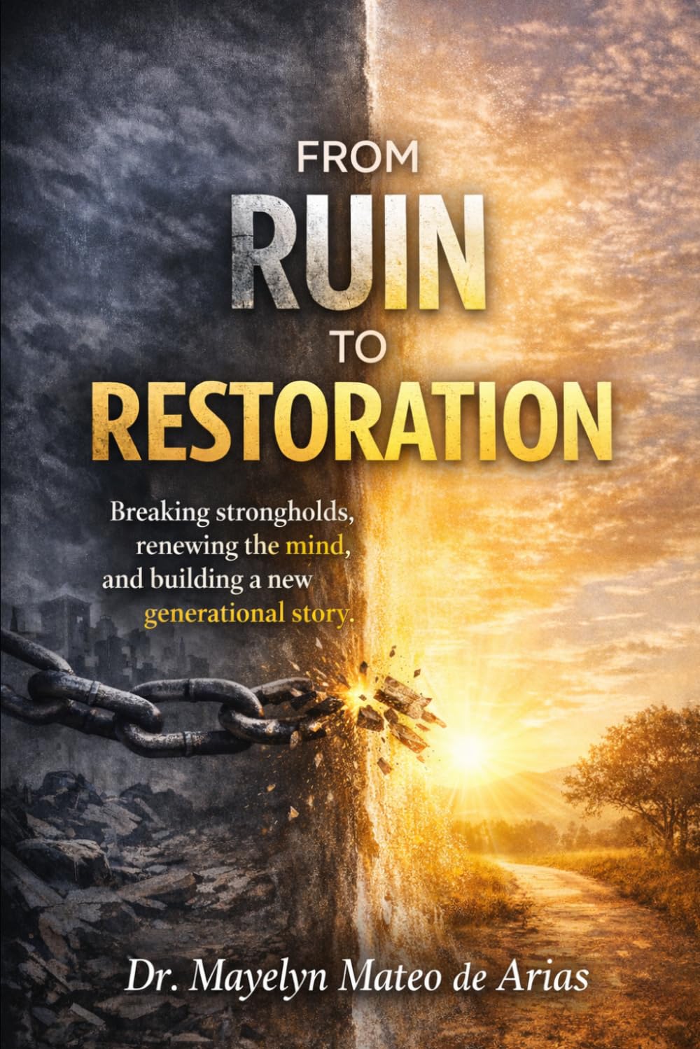 FROM RUIN TO RESTORATION: Breaking Strongholds, Renewing the Mind, and Building a New Generational Legacy