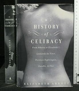 A History of Celibacy: From Athena to Elizabeth I, Leonardo da Vinci, Florence Nightingale, Gandhi, and Cher
