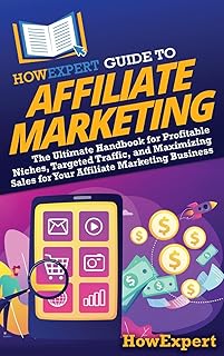 HowExpert Guide to Affiliate Marketing: The Ultimate Handbook for Profitable Niches, Targeted Traffic, and Maximizing Sales for Your Affiliate Marketing Business