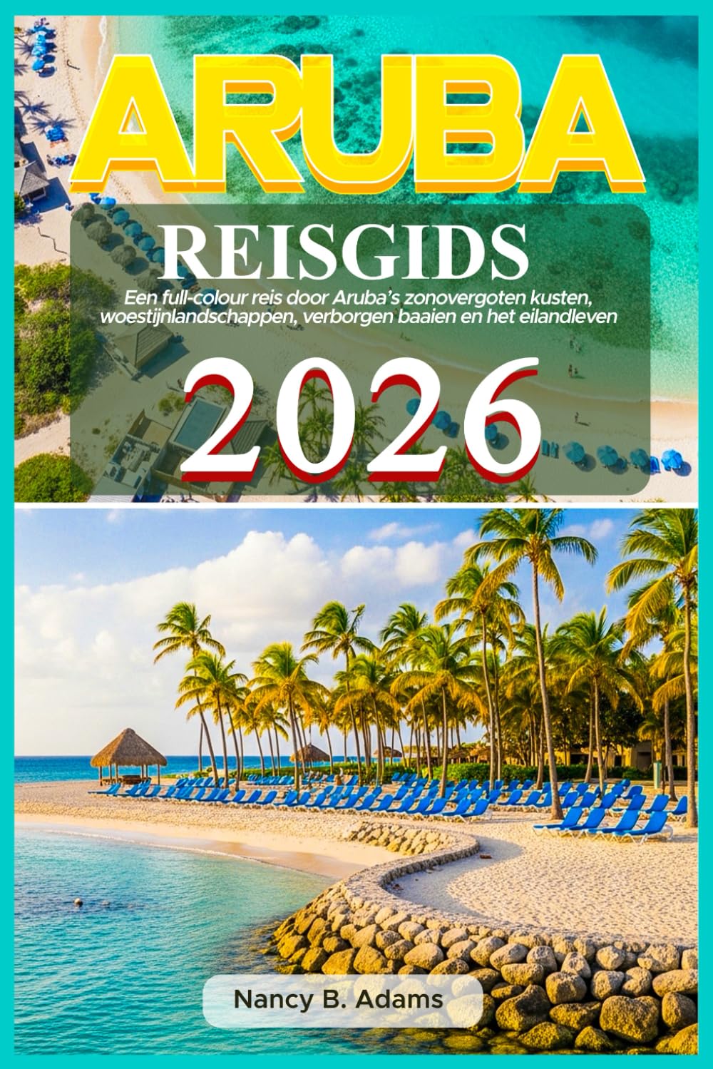 Aruba Reisgids 2026: Een full-colour reis door Aruba’s zonovergoten kusten, woestijnlandschappen, verborgen baaien en het eilandleven