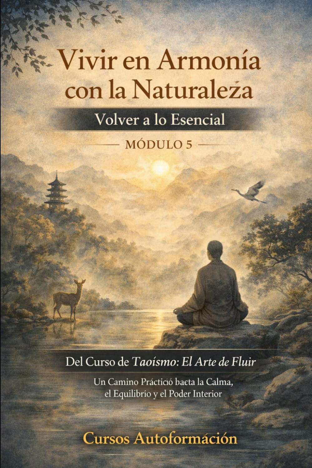 Curso de Taoísmo: El Arte de fluir — Un Camino Práctico hacia la Calma, el Equilibrio y el Poder Interior: MÓDULO 5 - Vivir en Armonía con la Naturaleza: Volver a lo Esencial