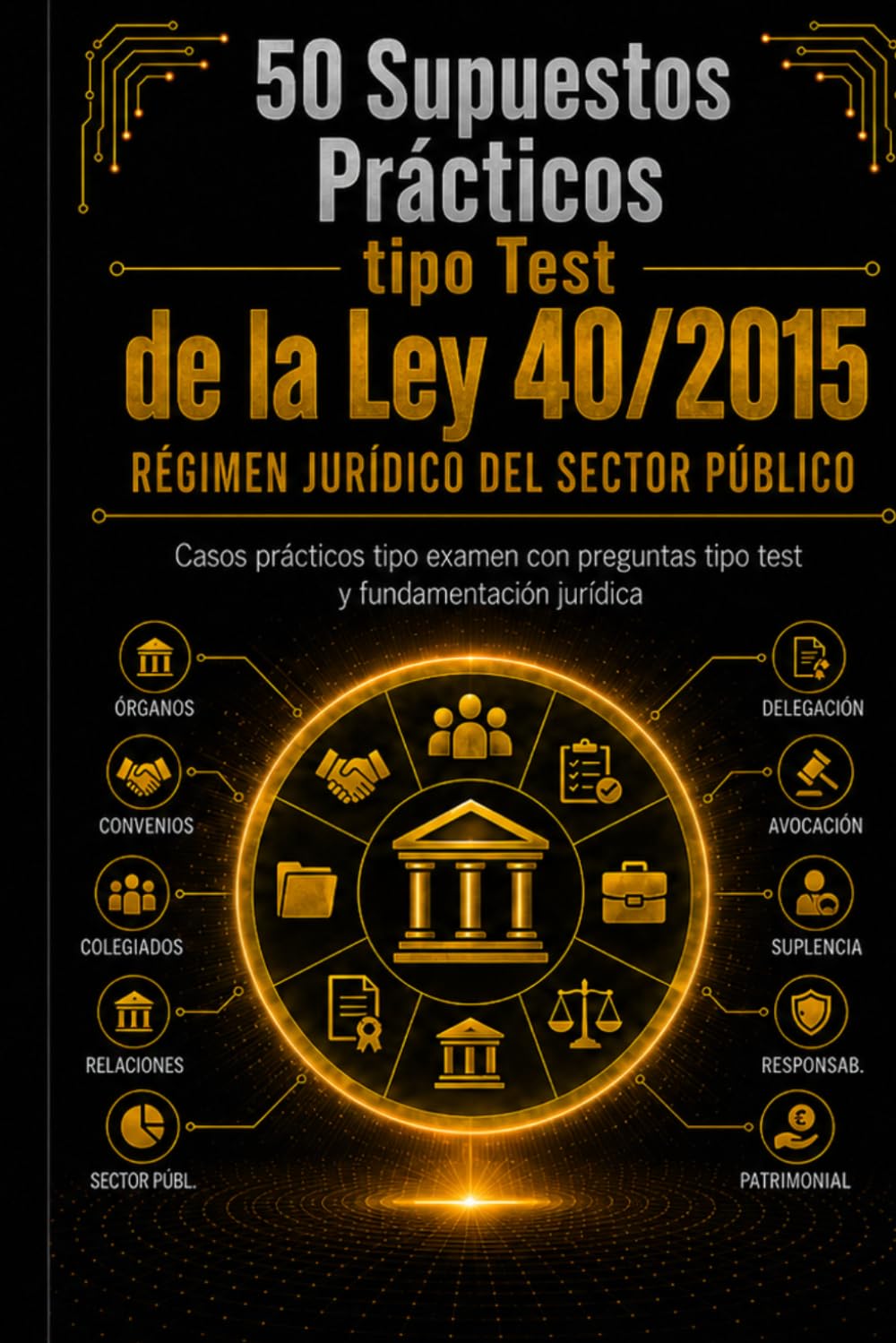 50 Supuestos Prácticos tipo Test de la Ley 40/2015: Régimen Jurídico del Sector Público – Casos tipo examen con preguntas tipo test y fundamentación jurídica