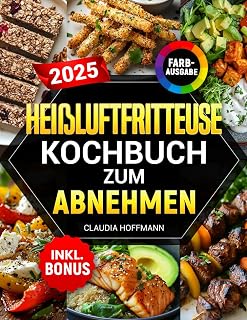 Heißluftfritteuse Kochbuch zum Abnehmen: Leckere, einfache und kalorienarme Rezepte für alle Airfryer Modelle - Gewicht verlieren ohne auf Geschmack z