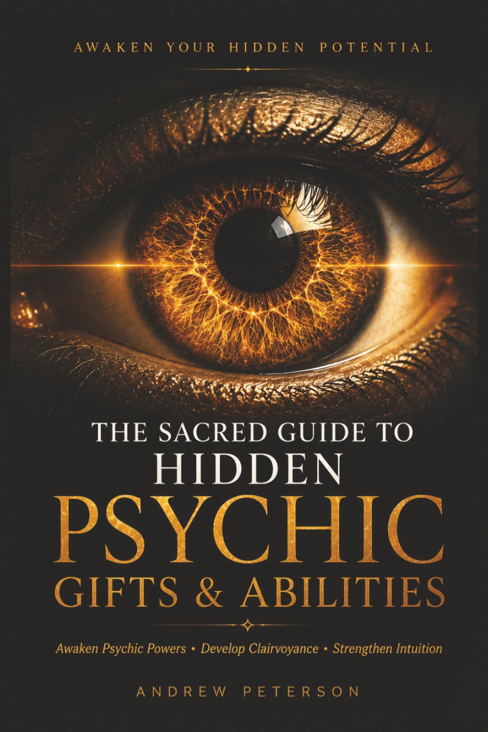 The Sacred Guide to Hidden Psychic Gifts and Abilities: Awaken Psychic Powers, Develop Clairvoyance, Strengthen Intuition, Read Energy, Understand ... Awareness and Unlock Your Hidden Potential