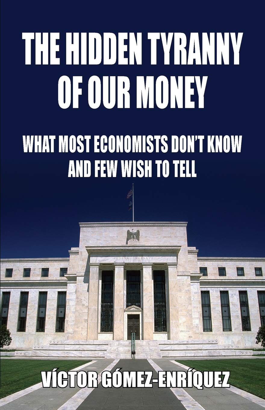 The Hidden Tyranny Of Our Money: What Most Economists Don’t Know And Few Wish To Tell