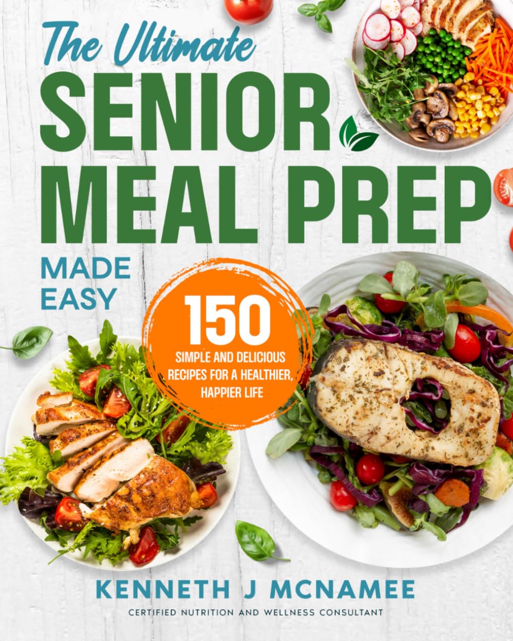 The Ultimate Senior Meal Prep Made Easy: 150 Simple and Delicious Recipes for a Healthier, Happier Life