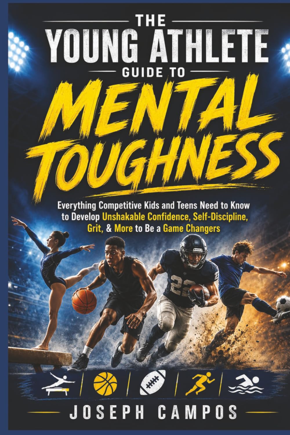 The Young Athlete Guide to Mental Toughness: Everything Competitive Kids and Teens Need to Know to Develop Unshakable Confidence, Self-Discipline, Grit, & More to Be a Game Changers