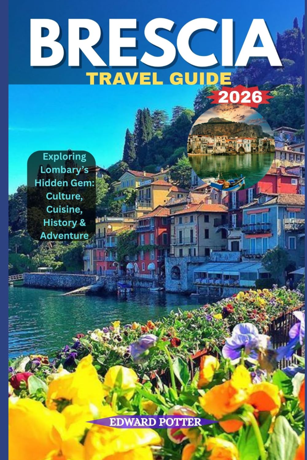 BRESCIA TRAVEL GUIDE 2026: Exploring Lombardy’s Hidden Gem: Culture, Cuisine, History & Adventure