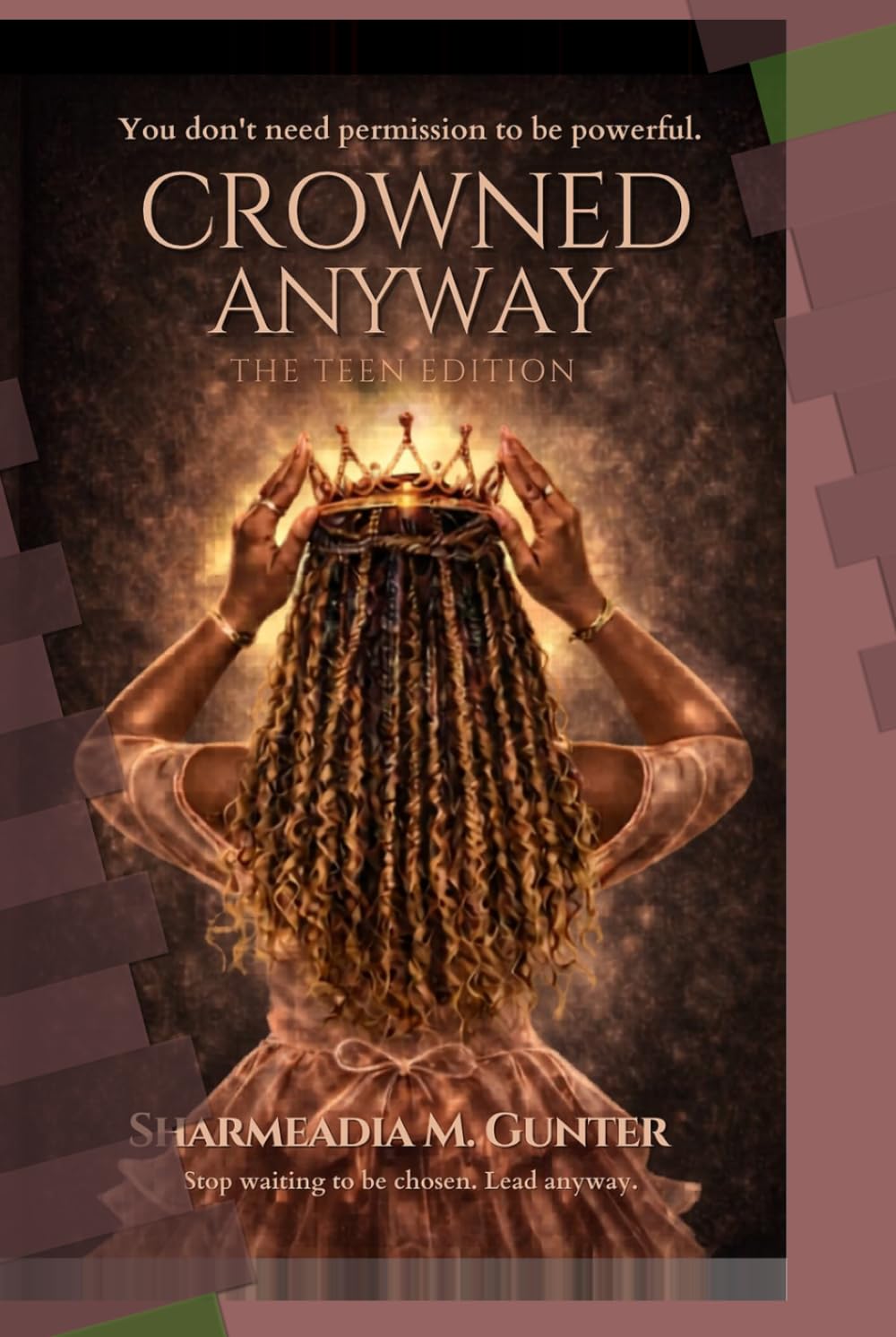 Crowned Anyway: The Teen Edition: Own Your Voice, Build Your Power, and Lead Without Apology (Crowned Anyway Ecosystem: The Teen Edition)