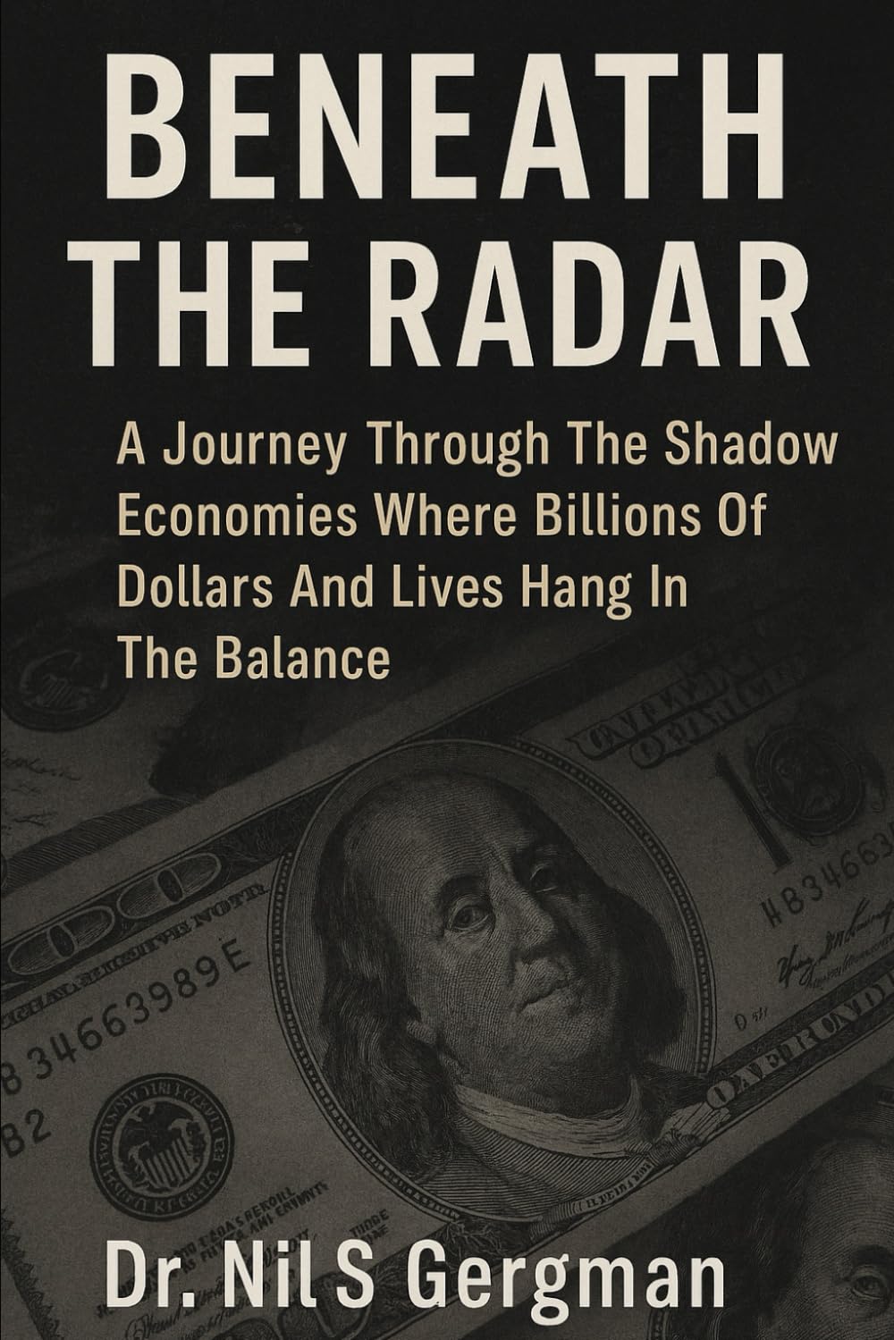 BENEATH THE RADAR: A Journey Through the Shadow Economies Where Billions of Dollars and Lives Hang in the Balance