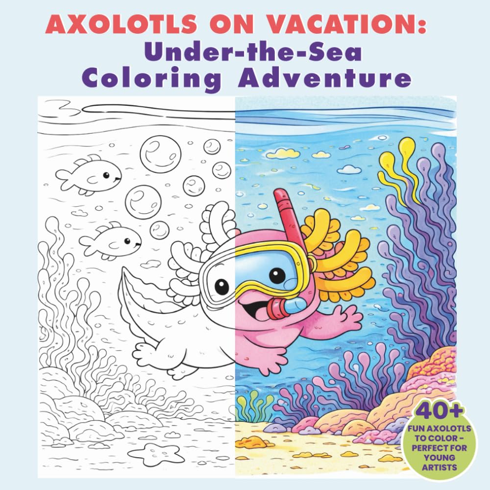 Axolotls on Vacation: Under-the-Sea Coloring Adventure: 40+ Cute Axolotl Coloring Pages for Kids Ages 4–8