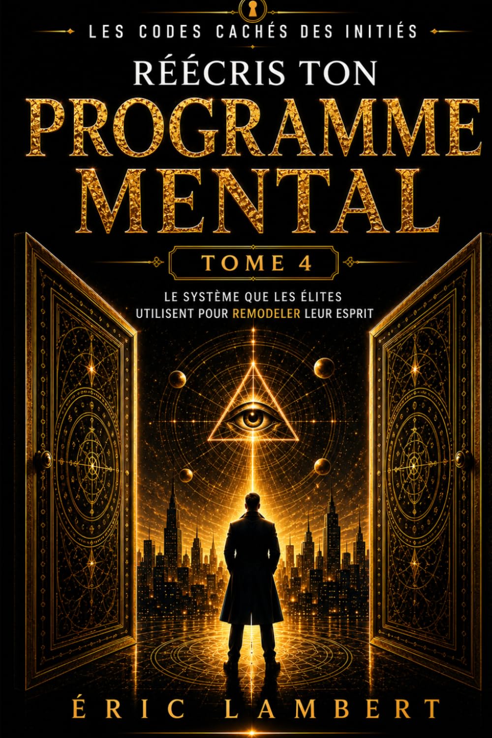 Les Codes Cachés des Initiés - Tome 4 - Réécris Ton Programme Mental: Le système que les élites utilisent pour remodeler leur esprit