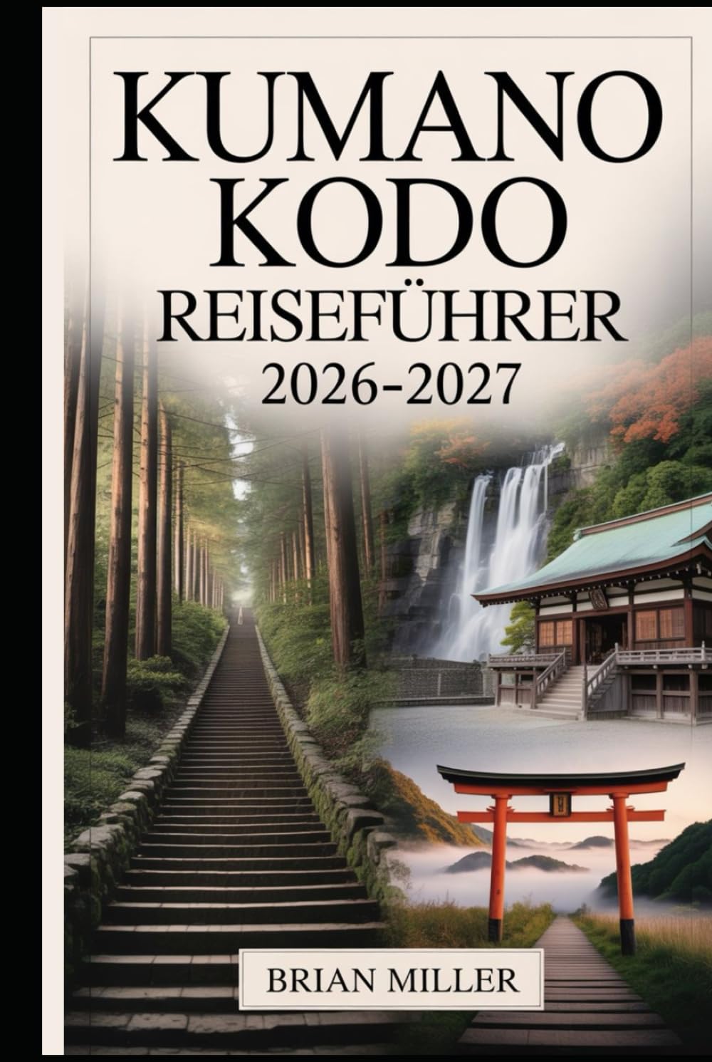 Kumano Kodo Reiseführer 2026–2027: Eine vollständige Reise entlang Japans heiliger Wallfahrtsrouten – mit Erkundung der Nakahechi-Route, Kumano Hongu ... Onsen und alten Dörfern der Kii-Halbinsel