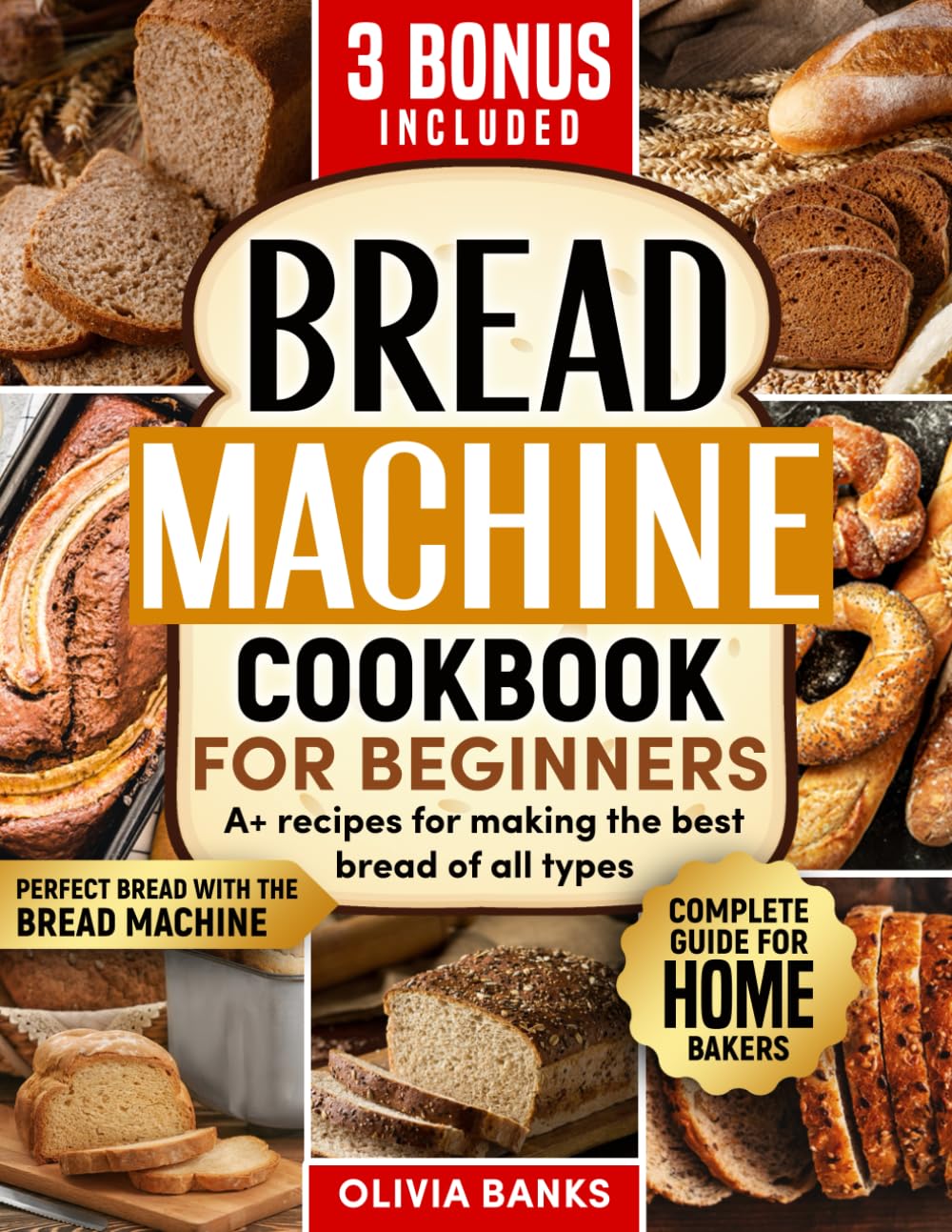BREAD MACHINE COOKBOOK:: Perfect Bread with the Bread Machine: “Complete Guide for Home Bakers”