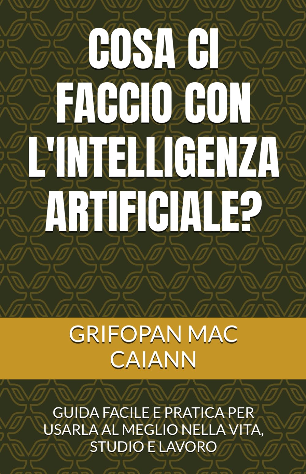 COSA CI FACCIO CON L'INTELLIGENZA ARTIFICIALE?: GUIDA FACILE E PRATICA PER USARLA AL MEGLIO NELLA VITA, STUDIO E LAVORO