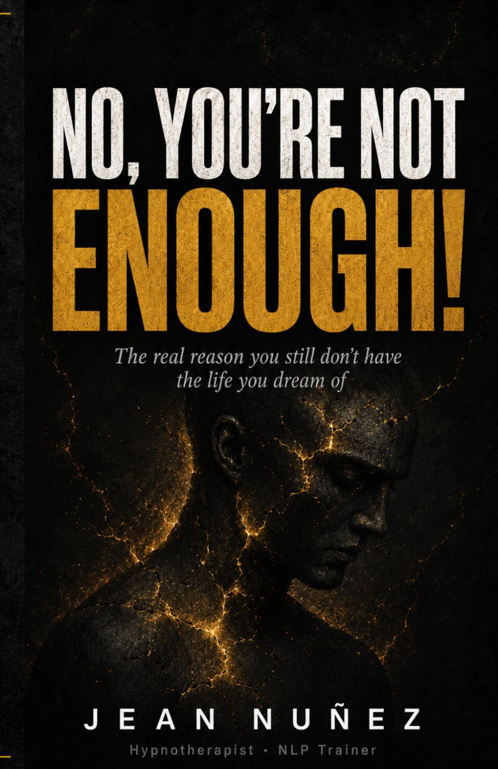 NO, YOU'RE NOT ENOUGH!: The Real Reason You Still Don't Have the Life You Dream Of