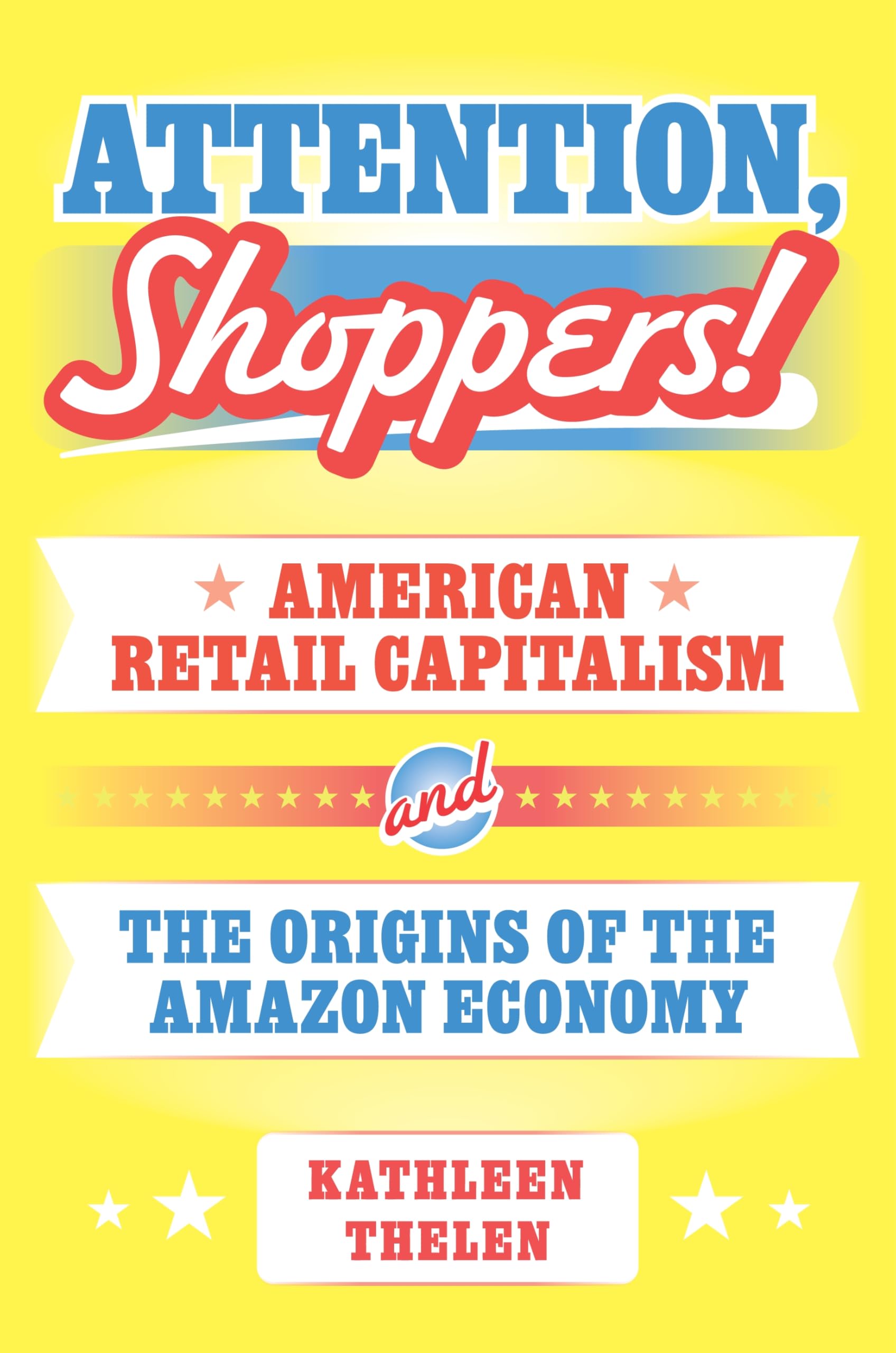 Attention, Shoppers!: American Retail Capitalism and the Origins of the Amazon Economy: 211 (Princeton Studies in American Politics)